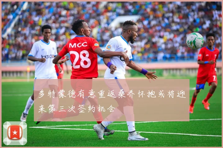 多特蒙德有意重返桑乔怀抱或将迎来第三次签约机会