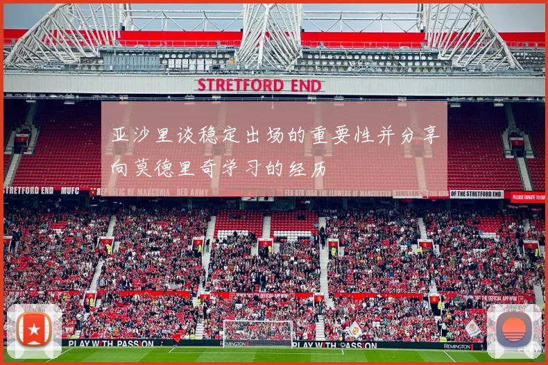 亚沙里谈稳定出场的重要性并分享向莫德里奇学习的经历