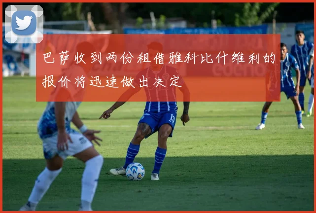 巴萨收到两份租借雅科比什维利的报价将迅速做出决定
