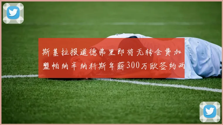 斯基拉报道德弗里即将无转会费加盟帕纳辛纳科斯年薪300万欧签约两年