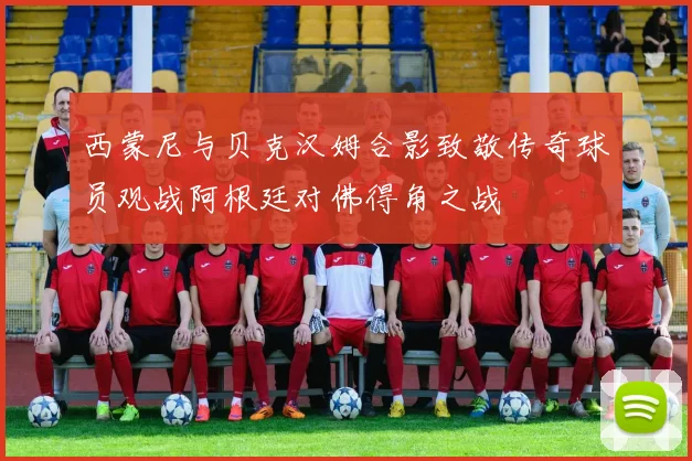 西蒙尼与贝克汉姆合影致敬传奇球员观战阿根廷对佛得角之战