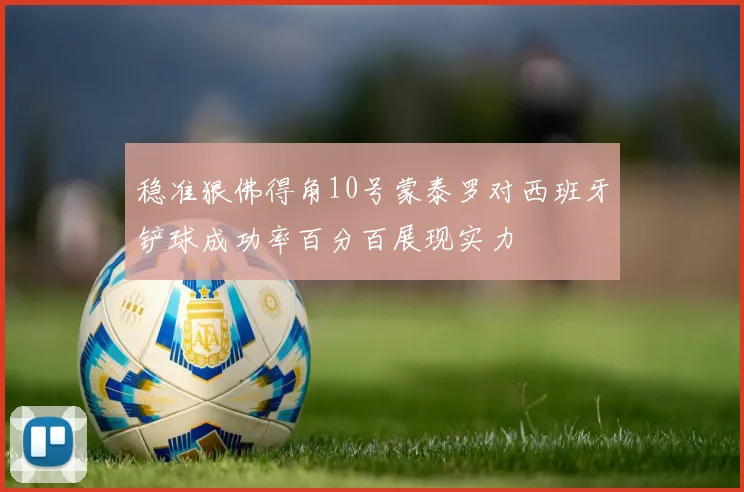 稳准狠佛得角10号蒙泰罗对西班牙铲球成功率百分百展现实力